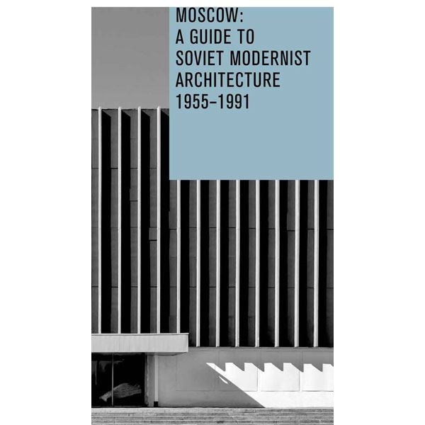 Москва: Путеводитель по советской модернистской архитектуре 1955-1991 гг